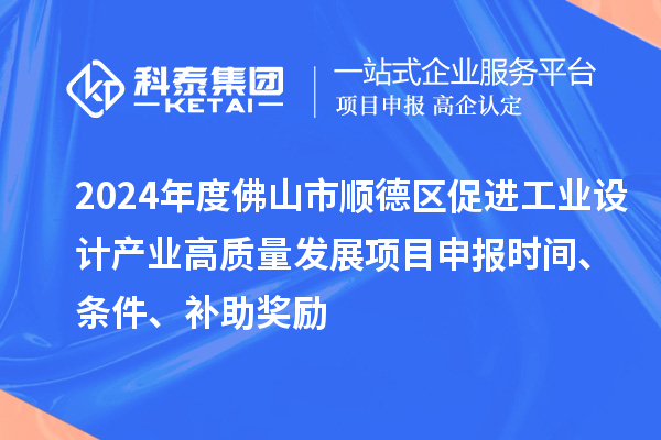 2024年度佛山市順德區(qū)促進工業(yè)設(shè)計產(chǎn)業(yè)高質(zhì)量發(fā)展項目申報時間、條件、補助獎勵