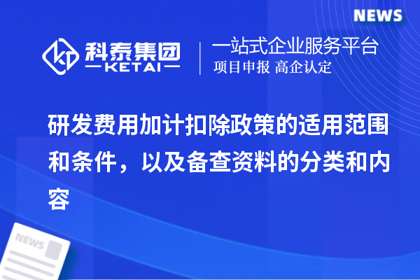 研發(fā)費(fèi)用加計(jì)扣除政策的適用范圍和條件，以及備查資料的分類和內(nèi)容
