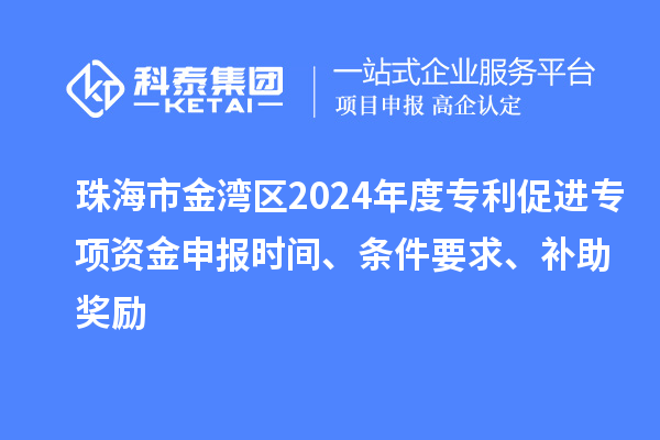 珠海市金灣區(qū)2024年度專利促進(jìn)專項(xiàng)資金申報(bào)時(shí)間、條件要求、補(bǔ)助獎(jiǎng)勵(lì)