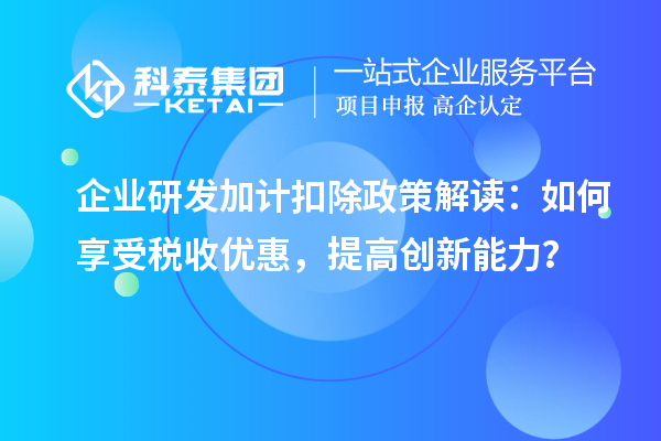 企業(yè)研發(fā)加計(jì)扣除政策解讀：如何享受稅收優(yōu)惠，提高創(chuàng)新能力？