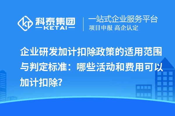 企業(yè)研發(fā)加計(jì)扣除政策的適用范圍與判定標(biāo)準(zhǔn)：哪些活動(dòng)和費(fèi)用可以加計(jì)扣除？