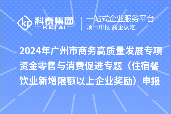 2024年廣州市商務(wù)高質(zhì)量發(fā)展專項(xiàng)資金零售與消費(fèi)促進(jìn)專題（住宿餐飲業(yè)新增限額以上企業(yè)獎(jiǎng)勵(lì)）申報(bào)時(shí)間、條件、補(bǔ)助
