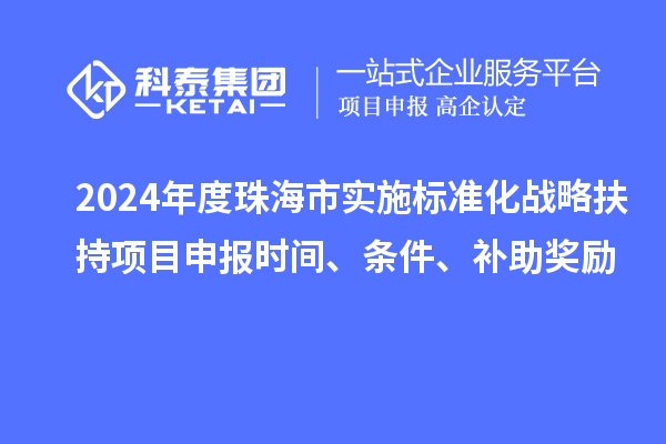 2024年度珠海市實施標準化戰(zhàn)略扶持項目申報時間、條件、補助獎勵