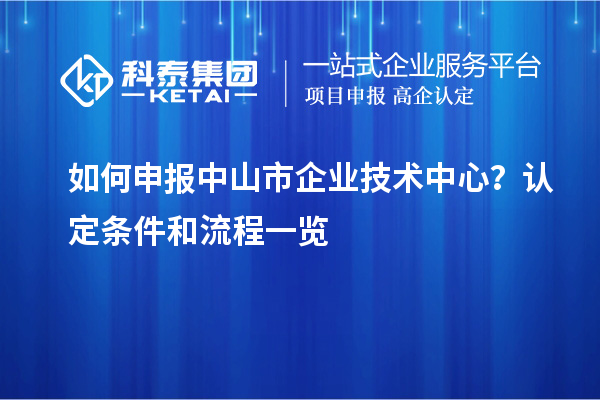 如何申報<a href=http://www.hsloq2267.cn/zhongshan/ target=_blank class=infotextkey>中山市企業(yè)技術(shù)中心</a>？認定條件和流程一覽
