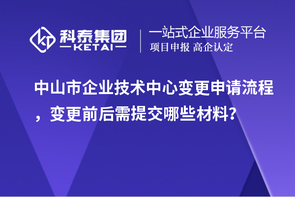 中山市企業(yè)技術(shù)中心變更申請(qǐng)流程，變更前后需提交哪些材料？