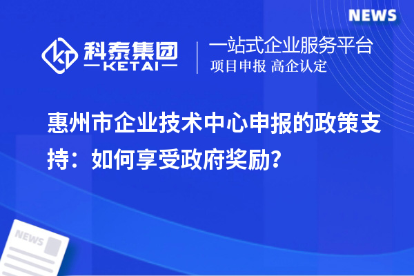<a href=http://www.hsloq2267.cn/huizhou/ target=_blank class=infotextkey>惠州市企業(yè)技術(shù)中心</a>申報(bào)的政策支持：如何享受政府獎(jiǎng)勵(lì)？