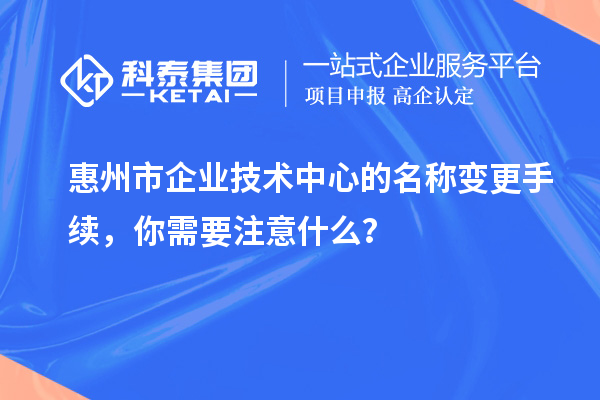 惠州市企業(yè)技術(shù)中心的名稱變更手續(xù)，你需要注意什么？