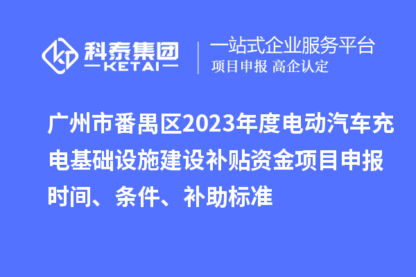 廣州市番禺區(qū)2023年度電動汽車充電基礎設施建設補貼資金<a href=http://www.hsloq2267.cn/shenbao.html target=_blank class=infotextkey>項目申報</a>時間、條件、補助標準