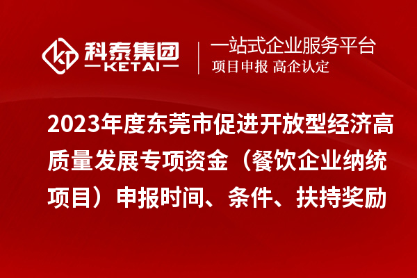 2023年度東莞市促進開放型經(jīng)濟高質(zhì)量發(fā)展專項資金（餐飲企業(yè)納統(tǒng)項目）申報時間、條件、扶持獎勵