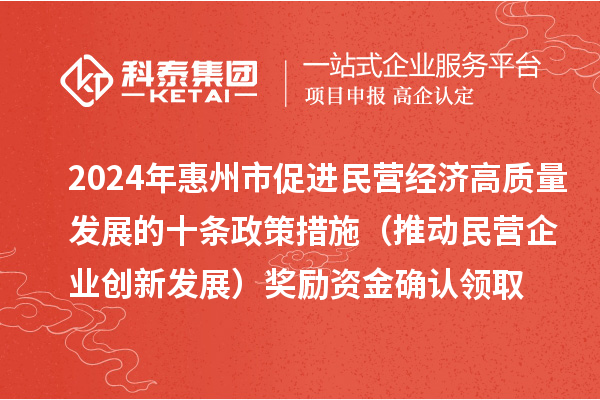 2024年惠州市促進(jìn)民營經(jīng)濟(jì)高質(zhì)量發(fā)展的十條政策措施（推動民營企業(yè)創(chuàng)新發(fā)展）獎勵資金確認(rèn)領(lǐng)取