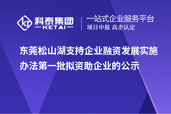 東莞松山湖支持企業(yè)融資發(fā)展實施辦法第一批擬資助企業(yè)的公示