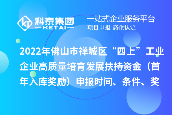 2022年佛山市禪城區(qū)“四上”工業(yè)企業(yè)高質(zhì)量培育發(fā)展扶持資金（首年入庫獎勵）申報時間、條件、獎勵標準