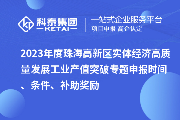 2023年度珠海高新區(qū)實體經(jīng)濟高質量發(fā)展工業(yè)產(chǎn)值突破專題申報時間、條件、補助獎勵