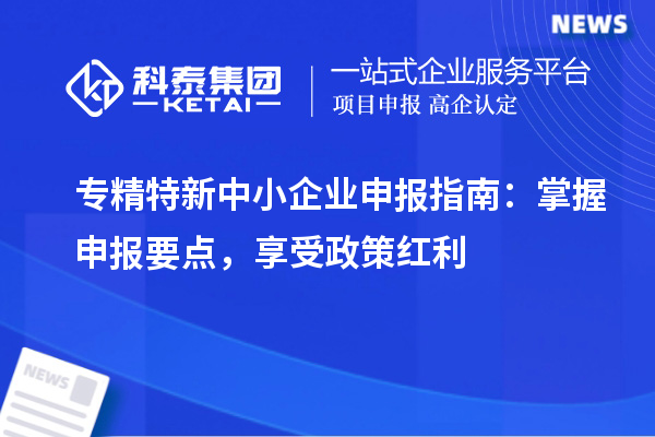 <a href=http://www.hsloq2267.cn/fuwu/zhuanjingtexin.html target=_blank class=infotextkey>專精特新中小企業(yè)</a>申報指南：掌握申報要點，享受政策紅利