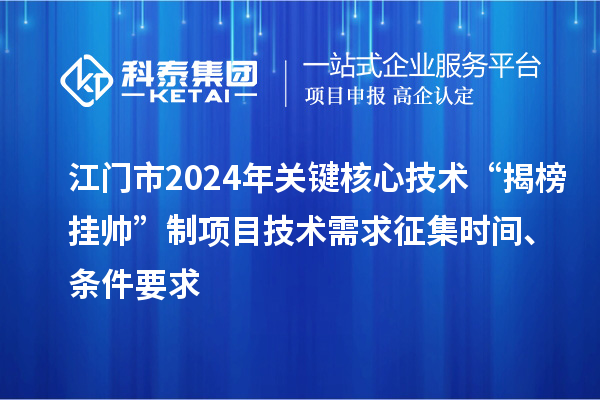 江門市2024年關(guān)鍵核心技術(shù)“揭榜掛帥”制項目技術(shù)需求征集時間、條件要求