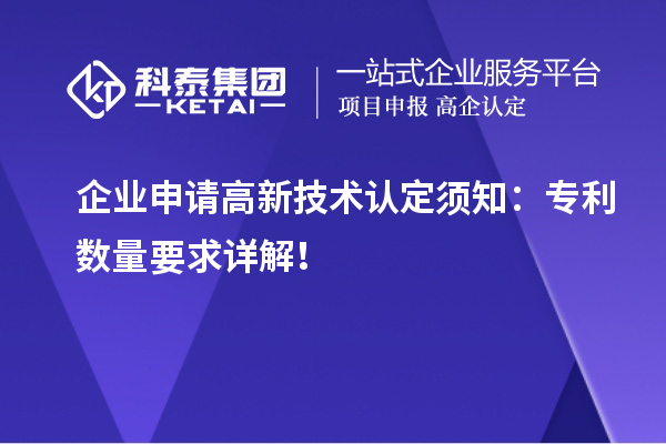 企業(yè)申請高新技術(shù)認(rèn)定須知：專利數(shù)量要求詳解！