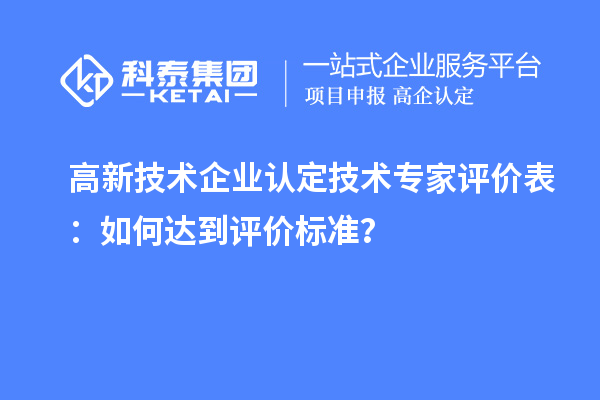 <a href=http://www.hsloq2267.cn target=_blank class=infotextkey>高新技術(shù)企業(yè)認(rèn)定</a>技術(shù)專家評(píng)價(jià)表：如何達(dá)到評(píng)價(jià)標(biāo)準(zhǔn)？