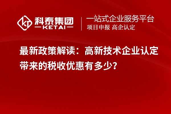 最新政策解讀：<a href=http://www.hsloq2267.cn target=_blank class=infotextkey>高新技術(shù)企業(yè)認(rèn)定</a>帶來(lái)的稅收優(yōu)惠有多少？