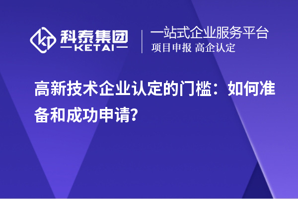 高新技術(shù)企業(yè)認(rèn)定的門檻：如何準(zhǔn)備和成功申請？