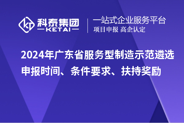 2024年廣東省服務型制造示范遴選申報時間、條件要求、扶持獎勵