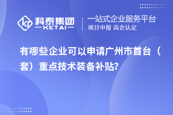 有哪些企業(yè)可以申請廣州市首臺（套）重點技術(shù)裝備補貼？