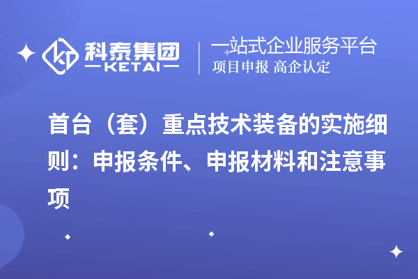首臺(tái)（套）重點(diǎn)技術(shù)裝備的實(shí)施細(xì)則：申報(bào)條件、申報(bào)材料和注意事項(xiàng)