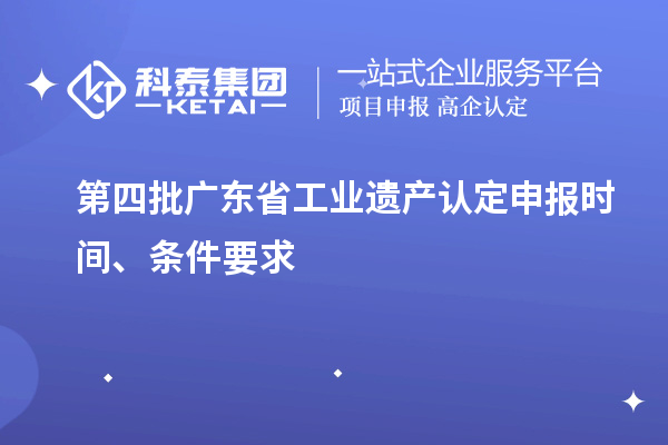 第四批廣東省工業(yè)遺產(chǎn)認(rèn)定申報時間、條件要求