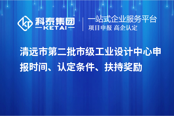 清遠市第二批市級工業(yè)設計中心申報時間、認定條件、扶持獎勵