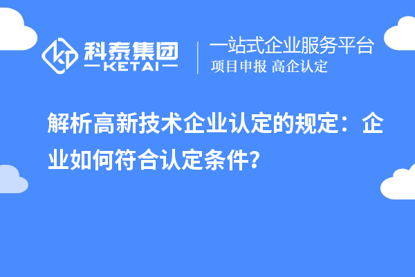 解析高新技術企業(yè)認定的規(guī)定：企業(yè)如何符合認定條件？