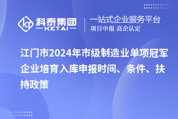 江門市2024年市級(jí)制造業(yè)單項(xiàng)冠軍企業(yè)培育入庫申報(bào)時(shí)間、條件、扶持政策