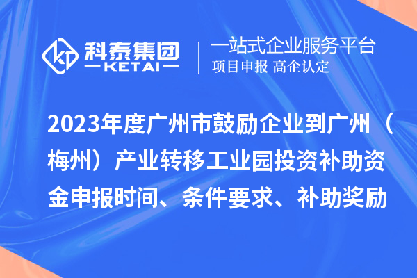 2023年度廣州市鼓勵企業(yè)到廣州（梅州）產(chǎn)業(yè)轉移工業(yè)園投資補助資金申報時間、條件要求、補助獎勵
