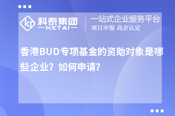香港BUD專項基金的資助對象是哪些企業(yè)？如何申請？