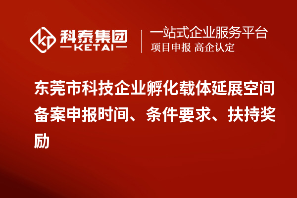 東莞市科技企業(yè)孵化載體延展空間備案申報(bào)時(shí)間、條件要求、扶持獎(jiǎng)勵(lì)