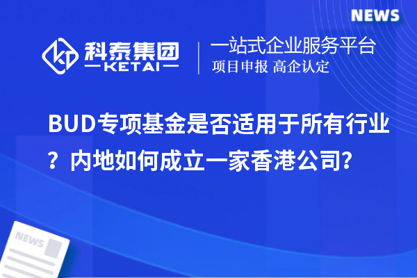 BUD專項(xiàng)基金是否適用于所有行業(yè)？內(nèi)地如何成立一家香港公司？