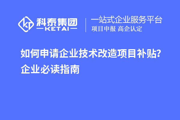 如何申請(qǐng)企業(yè)技術(shù)改造項(xiàng)目補(bǔ)貼？企業(yè)必讀指南