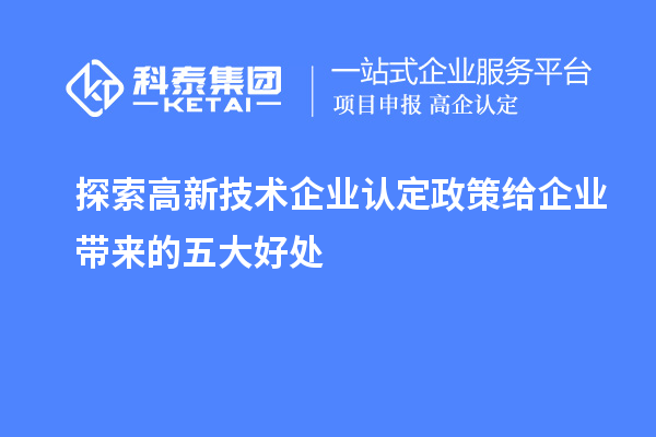 探索高新技術企業(yè)認定政策給企業(yè)帶來的五大好處