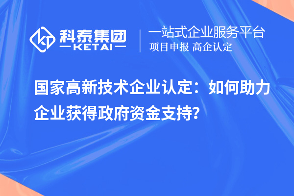 國家高新技術(shù)企業(yè)認(rèn)定：如何助力企業(yè)獲得政府資金支持？