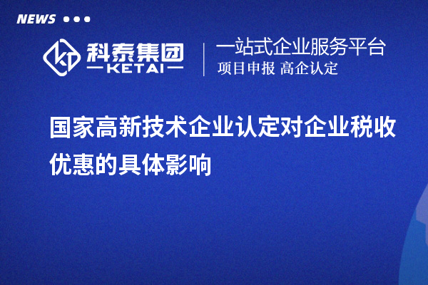 國家高新技術(shù)企業(yè)認(rèn)定對(duì)企業(yè)稅收優(yōu)惠的具體影響