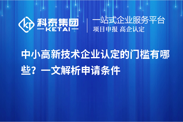 中小<a href=http://www.hsloq2267.cn target=_blank class=infotextkey>高新技術(shù)企業(yè)認定</a>的門檻有哪些？一文解析申請條件