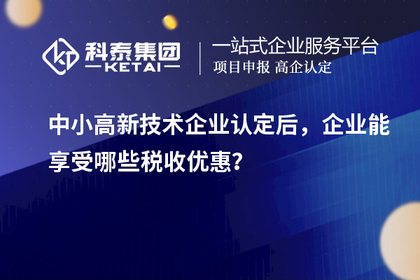 中小<a href=http://www.hsloq2267.cn target=_blank class=infotextkey>高新技術(shù)企業(yè)認(rèn)定</a>后，企業(yè)能享受哪些稅收優(yōu)惠？