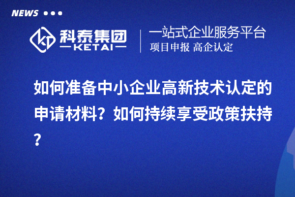 如何準(zhǔn)備中小企業(yè)高新技術(shù)認(rèn)定的申請(qǐng)材料？如何持續(xù)享受政策扶持？