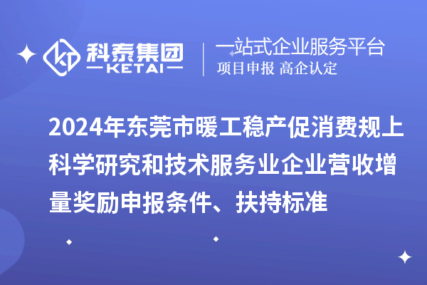 2024年?yáng)|莞市暖工穩(wěn)產(chǎn)促消費(fèi)規(guī)上科學(xué)研究和技術(shù)服務(wù)業(yè)企業(yè)營(yíng)收增量獎(jiǎng)勵(lì)申報(bào)條件、扶持標(biāo)準(zhǔn)