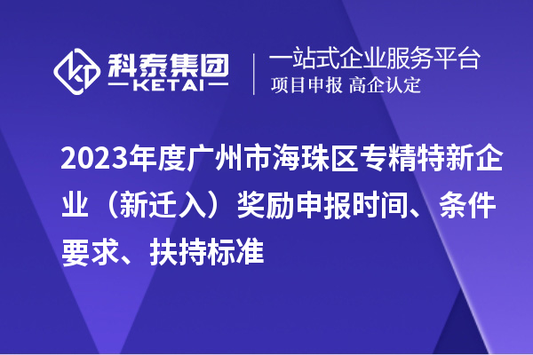 2023年度廣州市海珠區(qū)專(zhuān)精特新企業(yè)（新遷入）獎(jiǎng)勵(lì)申報(bào)時(shí)間、條件要求、扶持標(biāo)準(zhǔn)