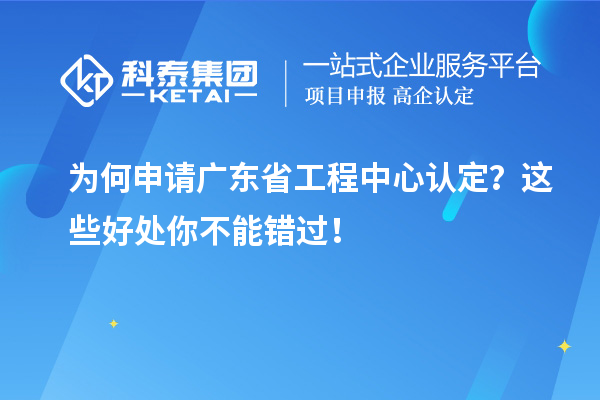 為何申請(qǐng)廣東省工程中心認(rèn)定？這些好處你不能錯(cuò)過(guò)！