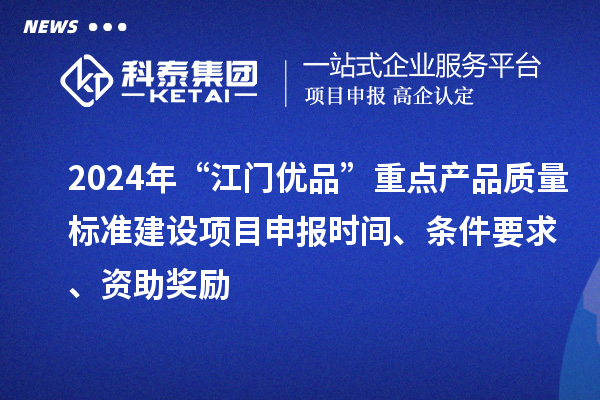 2024年“江門優(yōu)品”重點(diǎn)產(chǎn)品質(zhì)量標(biāo)準(zhǔn)建設(shè)項(xiàng)目申報(bào)時(shí)間、條件要求、資助獎(jiǎng)勵(lì)