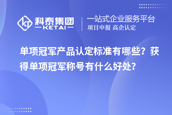 單項冠軍產(chǎn)品認(rèn)定標(biāo)準(zhǔn)有哪些？獲得單項冠軍稱號有什么好處？