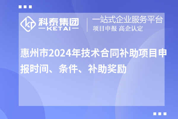 惠州市2024年技術合同補助項目申報時間、條件、補助獎勵