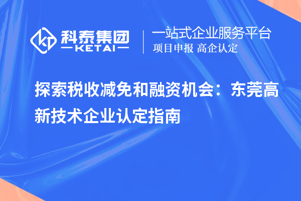 探索稅收減免和融資機(jī)會：東莞高新技術(shù)企業(yè)認(rèn)定指南