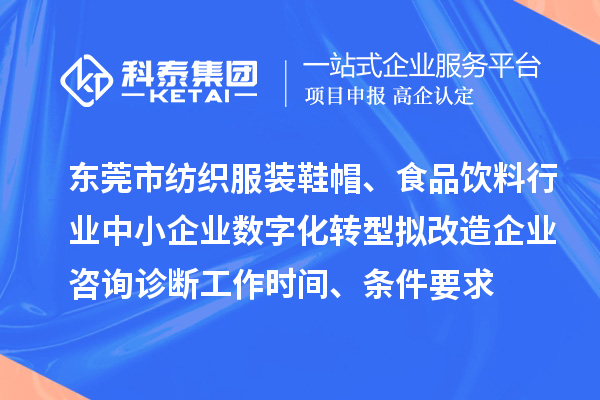 東莞市紡織服裝鞋帽、食品飲料行業(yè)中小企業(yè)數(shù)字化轉(zhuǎn)型擬改造企業(yè)咨詢診斷工作時(shí)間、條件要求