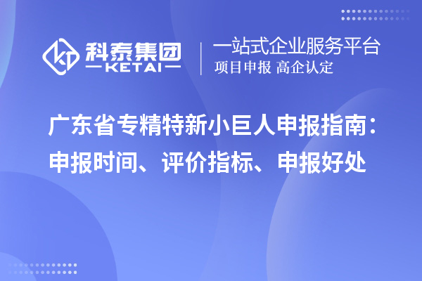 廣東省<a href=http://www.hsloq2267.cn/fuwu/zhuanjingtexin.html target=_blank class=infotextkey>專精特新小巨人申報</a>指南：申報時間、評價指標(biāo)、申報好處